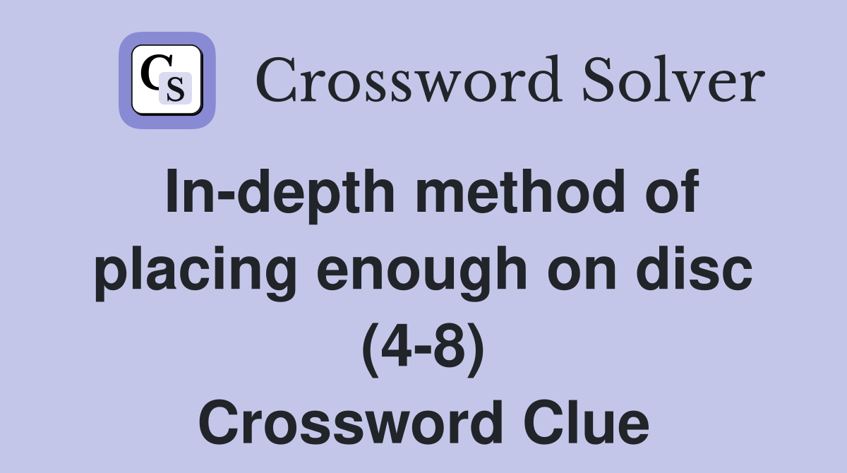 Indepth method of placing enough on disc (48) Crossword Clue